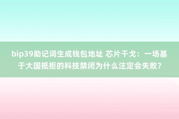 bip39助记词生成钱包地址 芯片干戈：一场基于大国抵拒的科技禁闭为什么注定会失败？