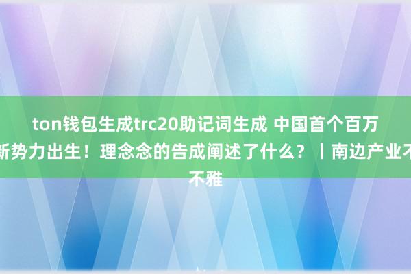 ton钱包生成trc20助记词生成 中国首个百万辆新势力出生！理念念的告成阐述了什么？丨南边产业不雅