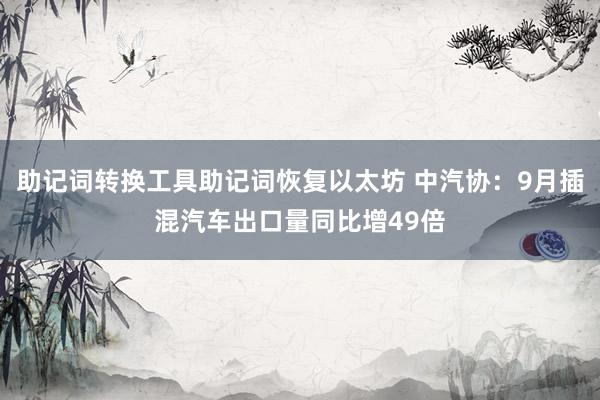 助记词转换工具助记词恢复以太坊 中汽协：9月插混汽车出口量同比增49倍