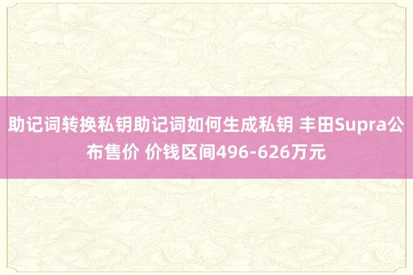 助记词转换私钥助记词如何生成私钥 丰田Supra公布售价 价钱区间496-626万元