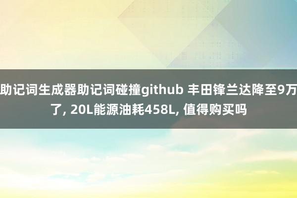 助记词生成器助记词碰撞github 丰田锋兰达降至9万了, 20L能源油耗458L, 值得购买吗