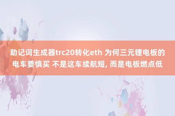 助记词生成器trc20转化eth 为何三元锂电板的电车要慎买 不是这车续航短, 而是电板燃点低