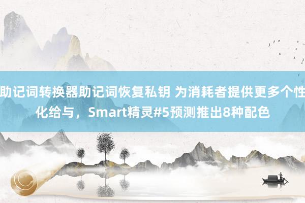 助记词转换器助记词恢复私钥 为消耗者提供更多个性化给与，Smart精灵#5预测推出8种配色