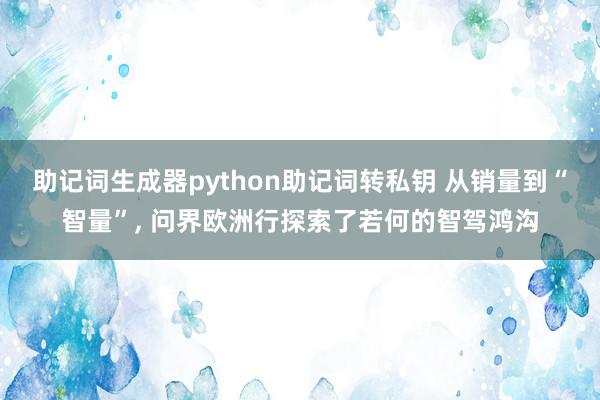 助记词生成器python助记词转私钥 从销量到“智量”, 问界欧洲行探索了若何的智驾鸿沟