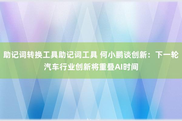 助记词转换工具助记词工具 何小鹏谈创新：下一轮汽车行业创新将重叠AI时间